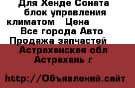 Для Хенде Соната5 блок управления климатом › Цена ­ 2 500 - Все города Авто » Продажа запчастей   . Астраханская обл.,Астрахань г.